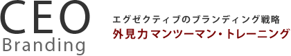 CEO Branding エグゼプティブのブランディング戦略　外見力マンツーマン・トレーニング