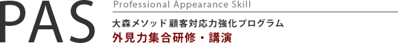 PAS Professional Appearance Skill 大森メソッド顧客対応力強化プログラム　外見力集合研修・講演